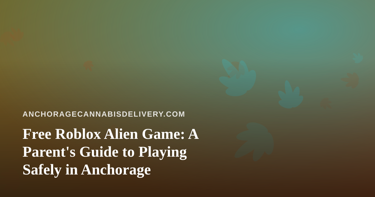 Free Roblox Alien Game: A Parent’s Guide to Playing Safely in Anchorage