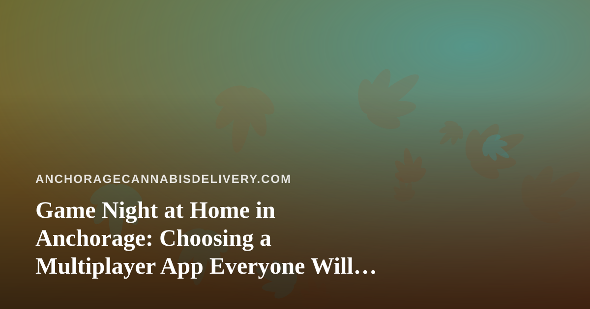 Game Night at Home in Anchorage: Choosing a Multiplayer App Everyone Will Actually Enjoy