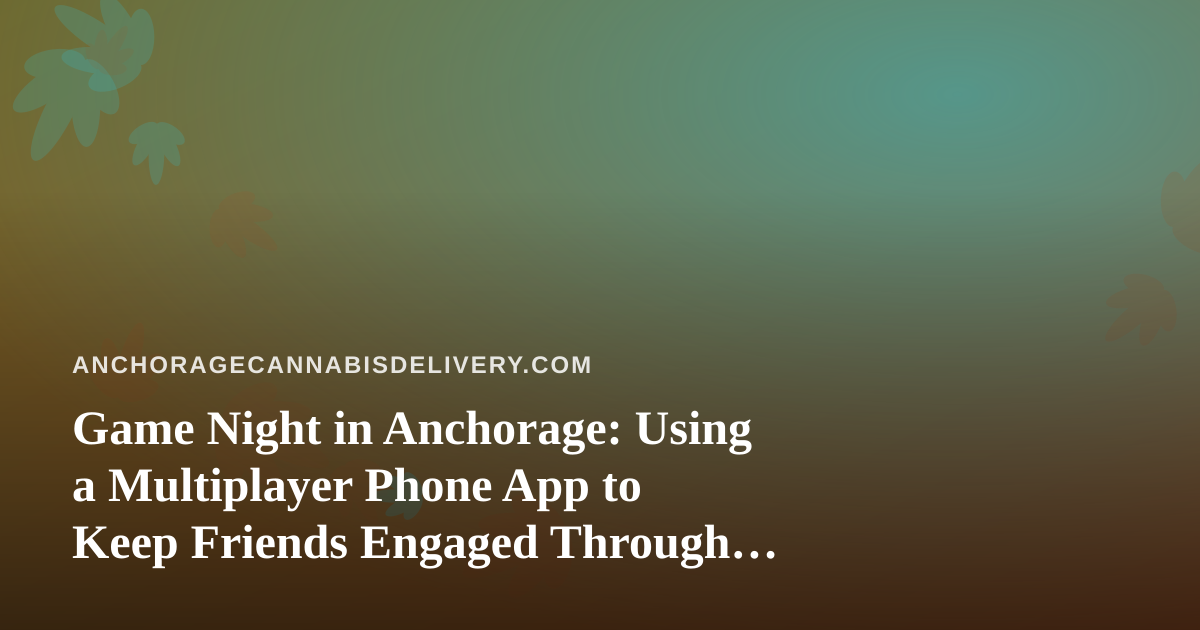 Game Night in Anchorage: Using a Multiplayer Phone App to Keep Friends Engaged Through the Long Winter