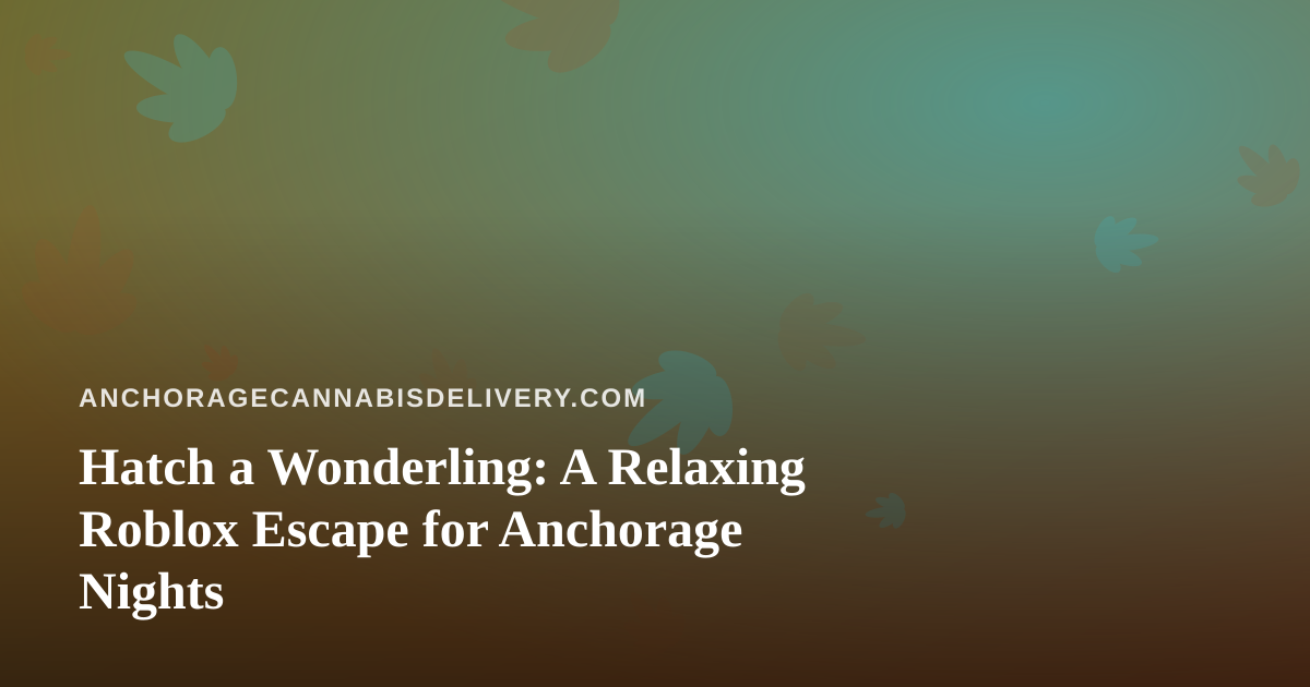 Hatch a Wonderling: A Relaxing Roblox Escape for Anchorage Nights