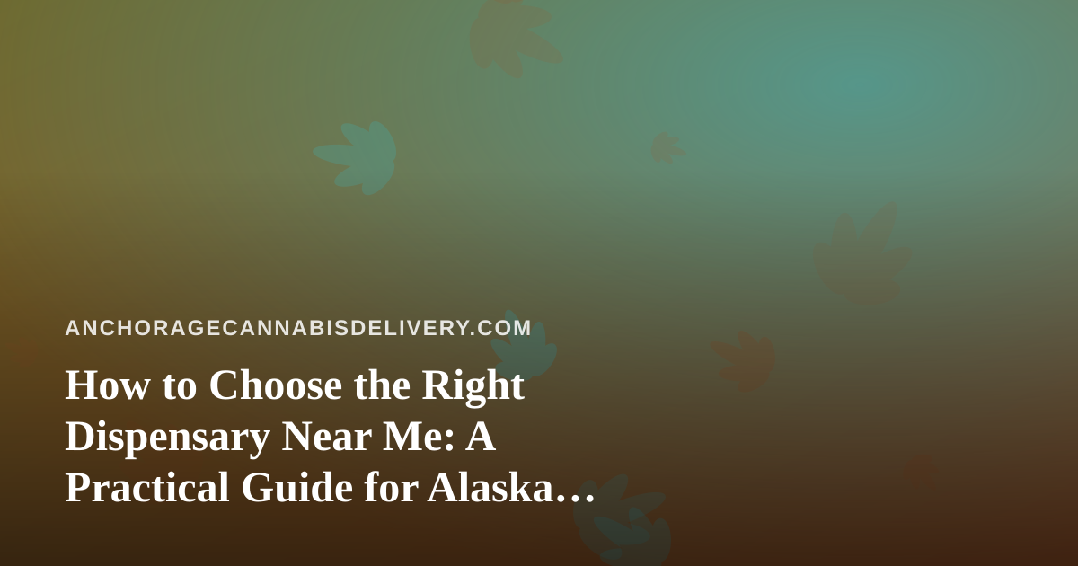 How to Choose the Right Dispensary Near Me: A Practical Guide for Alaska Shoppers