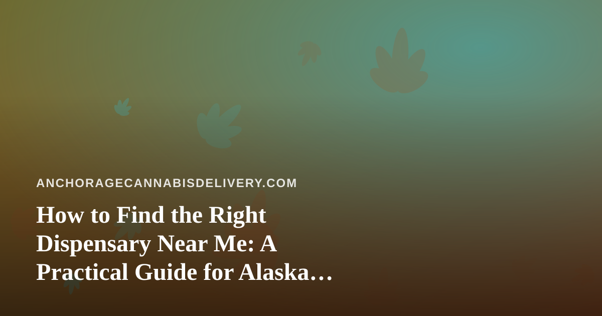 How to Find the Right Dispensary Near Me: A Practical Guide for Alaska Cannabis Shoppers