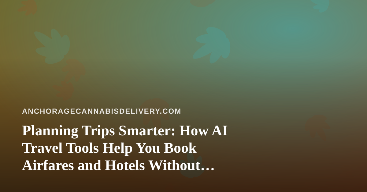 Planning Trips Smarter: How AI Travel Tools Help You Book Airfares and Hotels Without the Guesswork