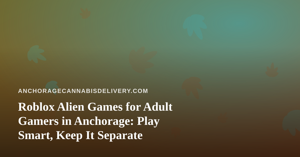 Roblox Alien Games for Adult Gamers in Anchorage: Play Smart, Keep It Separate