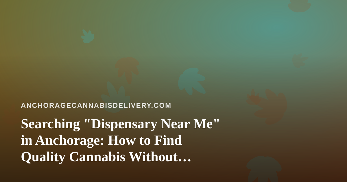 Searching “Dispensary Near Me” in Anchorage: How to Find Quality Cannabis Without Wasting a Winter Afternoon
