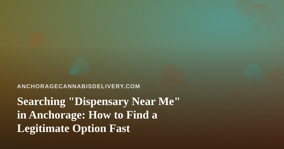 Searching “Dispensary Near Me” in Anchorage: How to Find a Legitimate Option Fast