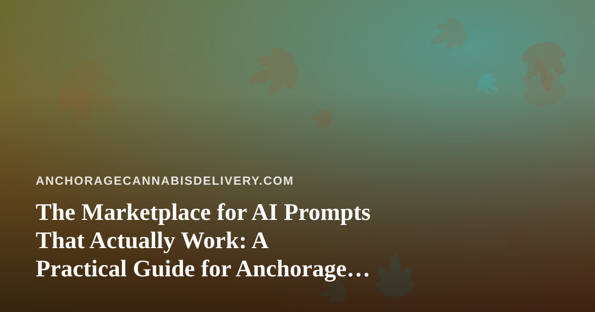 The Marketplace for AI Prompts That Actually Work: A Practical Guide for Anchorage Cannabis Delivery Teams